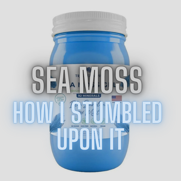 Sea Moss: How I Stumbled Upon It